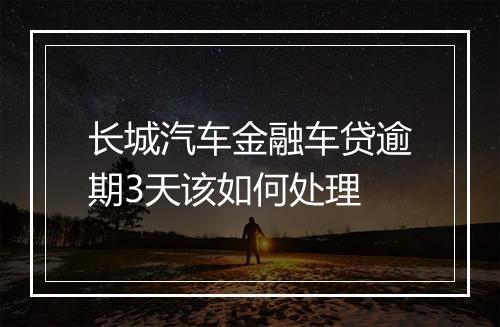 长城汽车金融车贷逾期3天该如何处理