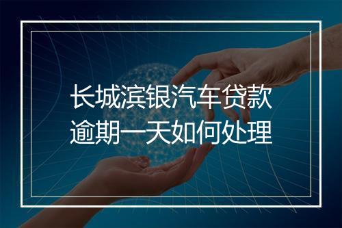 长城滨银汽车贷款逾期一天如何处理