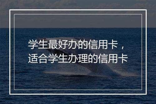 学生最好办的信用卡，适合学生办理的信用卡
