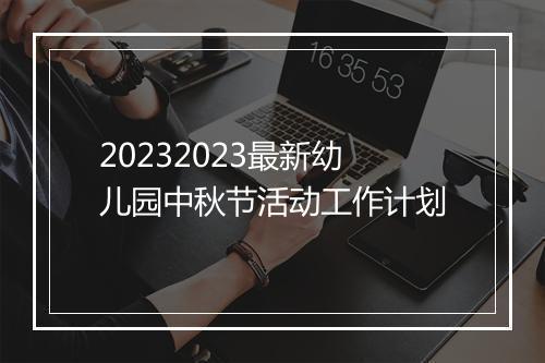 20232023最新幼儿园中秋节活动工作计划