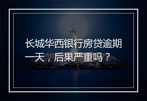 长城华西银行房贷逾期一天，后果严重吗？