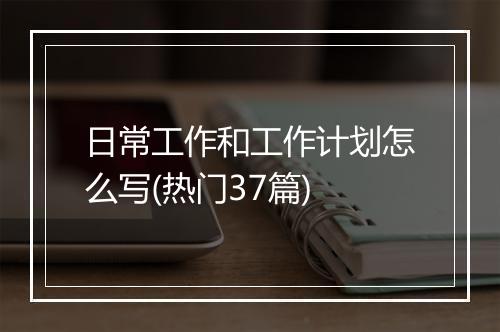 日常工作和工作计划怎么写(热门37篇)