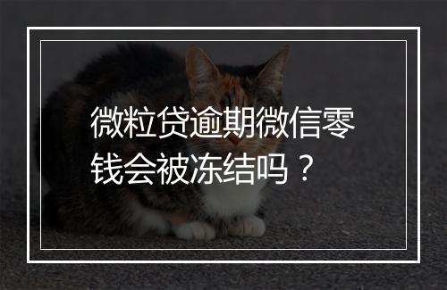 微粒贷逾期微信零钱会被冻结吗？
