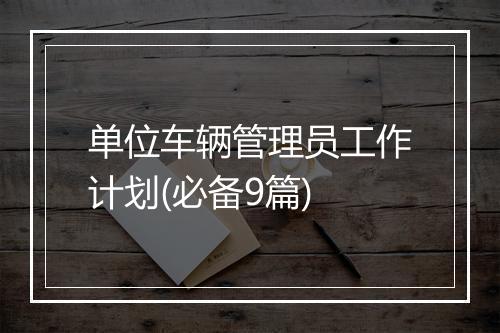 单位车辆管理员工作计划(必备9篇)