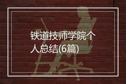 铁道技师学院个人总结(6篇)
