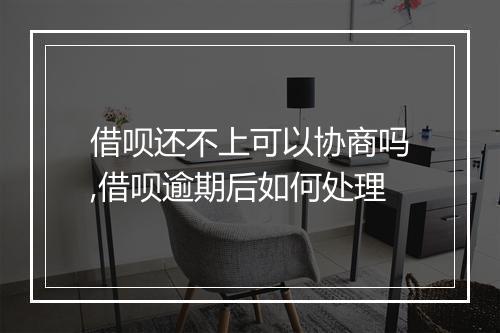 借呗还不上可以协商吗,借呗逾期后如何处理