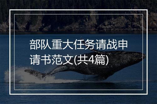 部队重大任务请战申请书范文(共4篇)