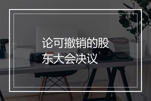 论可撤销的股东大会决议