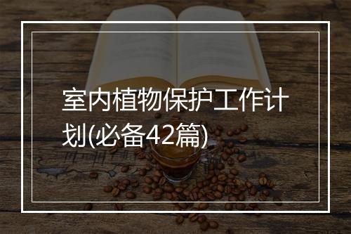 室内植物保护工作计划(必备42篇)