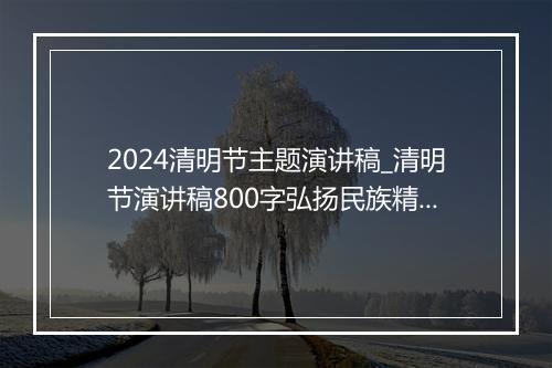 2024清明节主题演讲稿_清明节演讲稿800字弘扬民族精神（精选33篇）