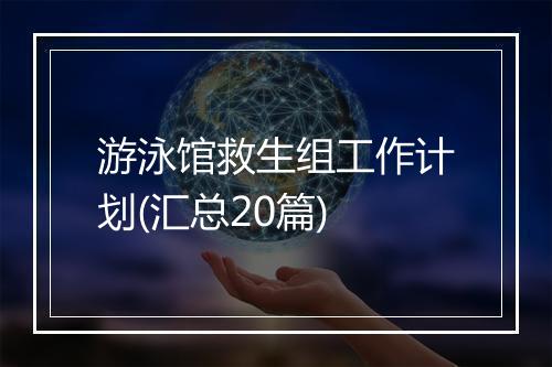 游泳馆救生组工作计划(汇总20篇)