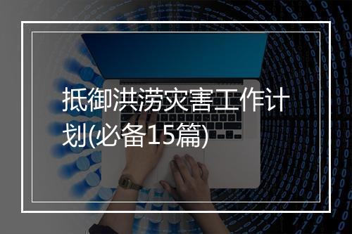 抵御洪涝灾害工作计划(必备15篇)