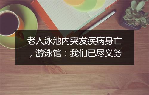 老人泳池内突发疾病身亡，游泳馆：我们已尽义务