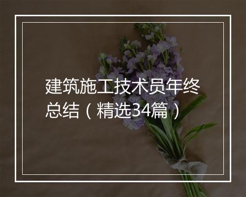 建筑施工技术员年终总结（精选34篇）