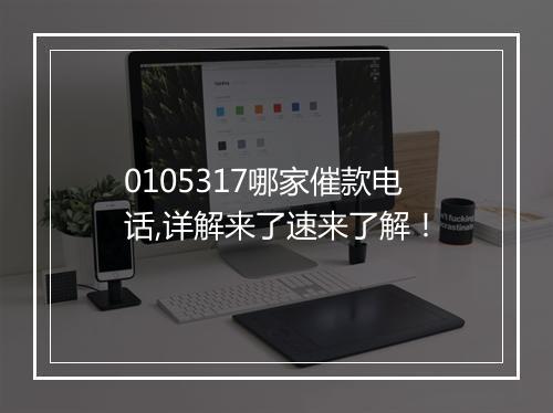 0105317哪家催款电话,详解来了速来了解！
