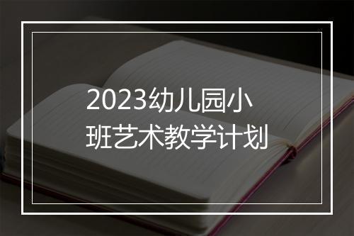 2023幼儿园小班艺术教学计划