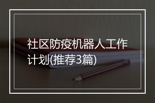 社区防疫机器人工作计划(推荐3篇)