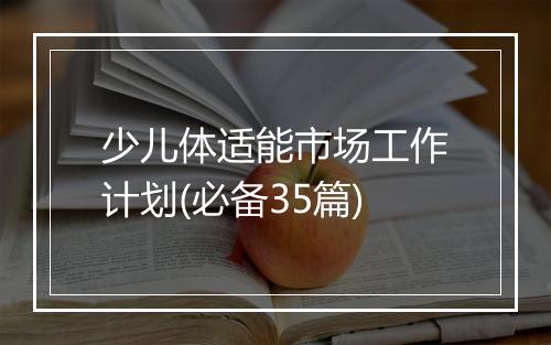 少儿体适能市场工作计划(必备35篇)