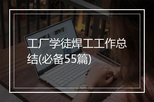 工厂学徒焊工工作总结(必备55篇)