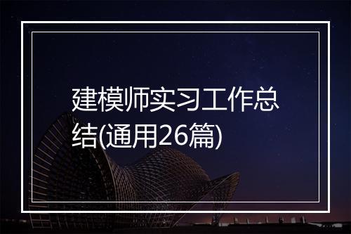 建模师实习工作总结(通用26篇)