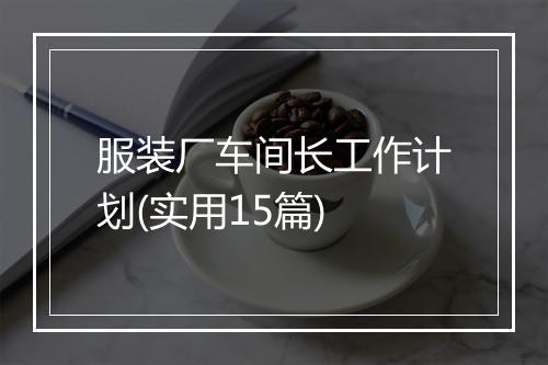 服装厂车间长工作计划(实用15篇)