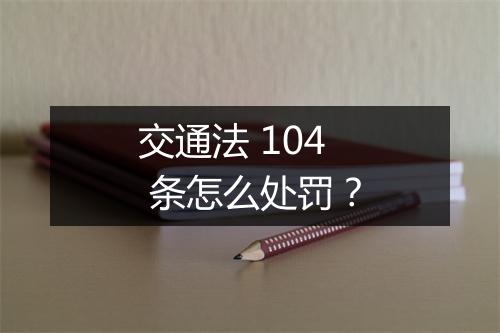 交通法 104 条怎么处罚？
