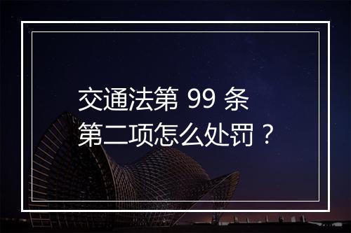 交通法第 99 条第二项怎么处罚？