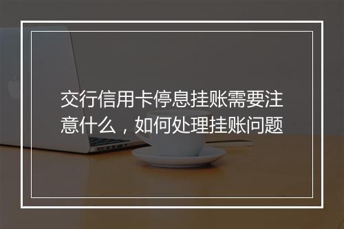 交行信用卡停息挂账需要注意什么，如何处理挂账问题