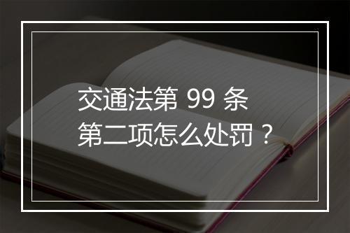 交通法第 99 条第二项怎么处罚？
