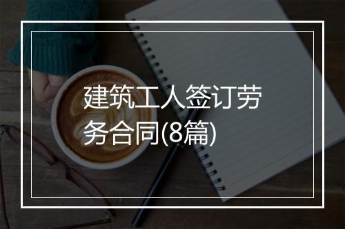 建筑工人签订劳务合同(8篇)