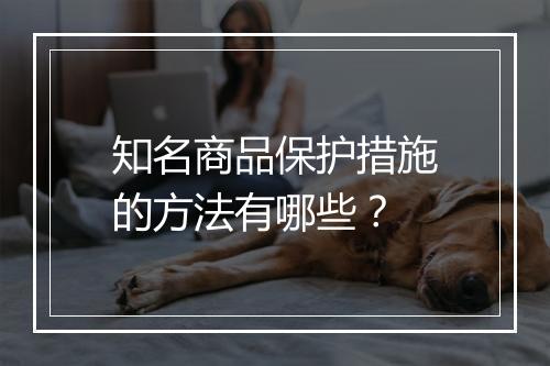 知名商品保护措施的方法有哪些？