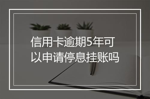 信用卡逾期5年可以申请停息挂账吗