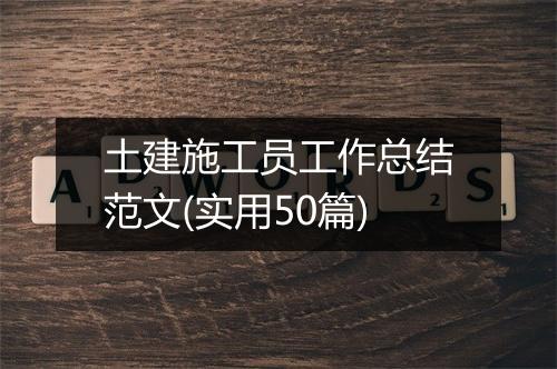 土建施工员工作总结范文(实用50篇)