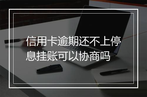 信用卡逾期还不上停息挂账可以协商吗