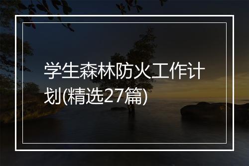 学生森林防火工作计划(精选27篇)