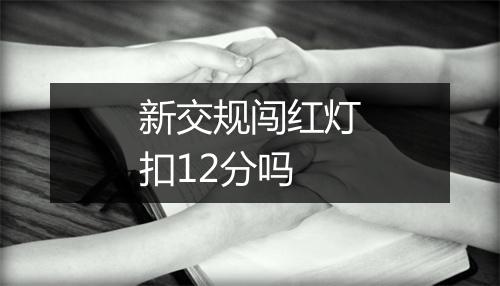 新交规闯红灯扣12分吗