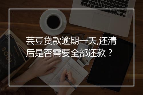 芸豆贷款逾期一天,还清后是否需要全部还款？