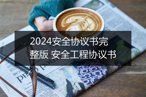 2024安全协议书完整版 安全工程协议书