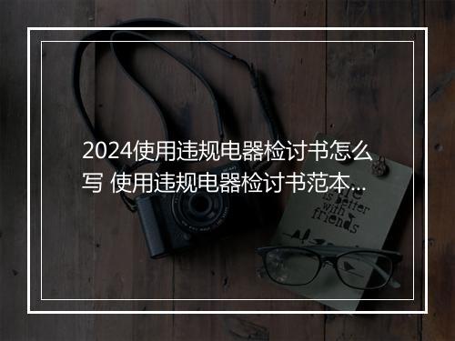 2024使用违规电器检讨书怎么写 使用违规电器检讨书范本优选8篇