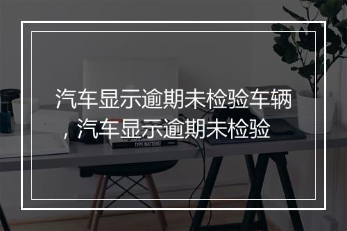 汽车显示逾期未检验车辆，汽车显示逾期未检验
