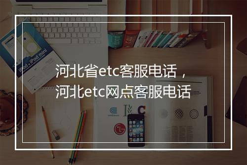 河北省etc客服电话，河北etc网点客服电话