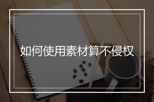 如何使用素材算不侵权