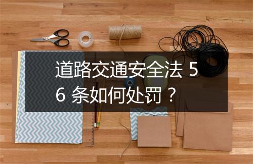 道路交通安全法 56 条如何处罚？