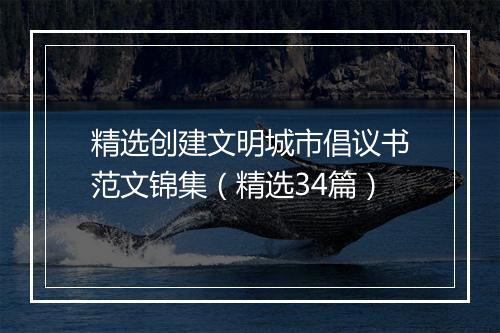 精选创建文明城市倡议书范文锦集（精选34篇）
