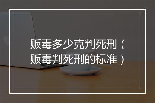 贩毒多少克判死刑（贩毒判死刑的标准）