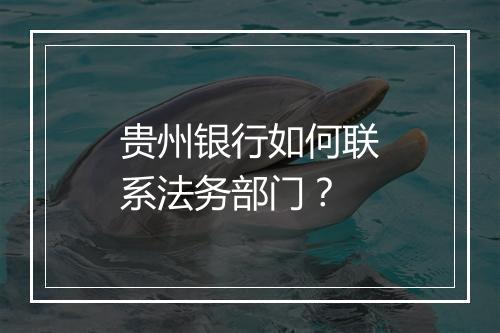 贵州银行如何联系法务部门？