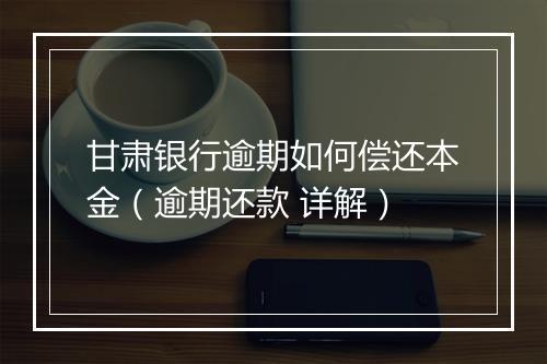 甘肃银行逾期如何偿还本金（逾期还款 详解）