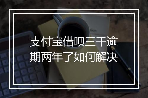 支付宝借呗三千逾期两年了如何解决