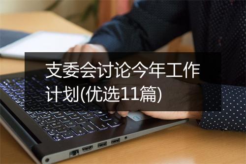 支委会讨论今年工作计划(优选11篇)