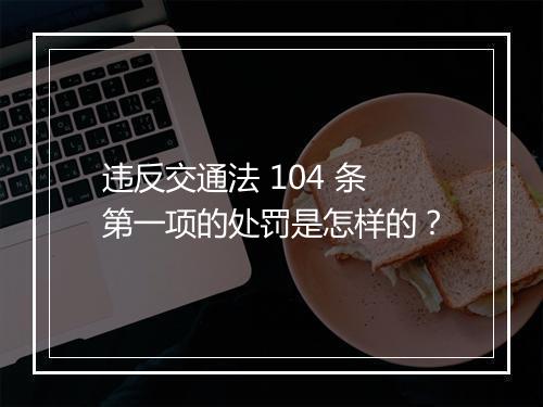 违反交通法 104 条第一项的处罚是怎样的？